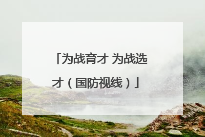 为战育才 为战选才（国防视线）