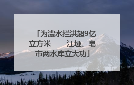 为澧水拦洪超9亿立方米——江垭、皂市两水库立大功