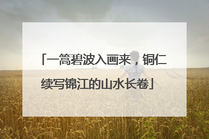 一篙碧波入画来，铜仁续写锦江的山水长卷