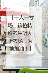 一人一考场，这位特殊考生明天上考场，为她加油！