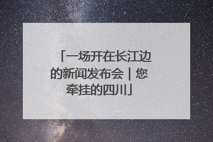一场开在长江边的新闻发布会｜您牵挂的四川