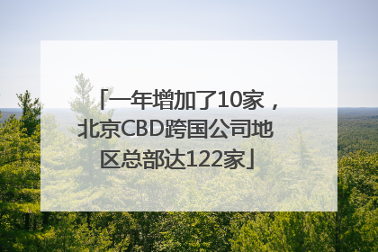 一年增加了10家，北京CBD跨国公司地区总部达122家