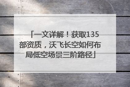 一文详解！获取135部资质，沃飞长空如何布局低空场景三阶路径