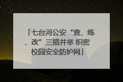 七台河公安“查、练、改”三措并举 织密校园安全防护网