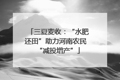 三夏麦收：“水肥还田”助力河南农民“减投增产”