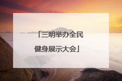 三明举办全民健身展示大会