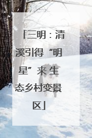 三明：清溪引得“明星”来 生态乡村变景区