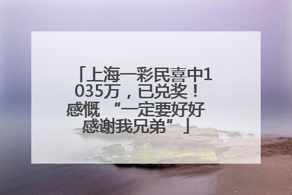 上海一彩民喜中1035万，已兑奖！感慨 “一定要好好感谢我兄弟”