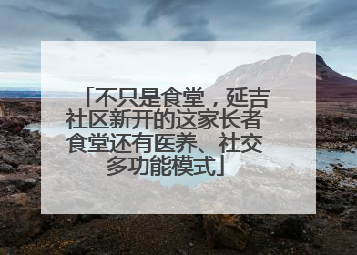 不只是食堂，延吉社区新开的这家长者食堂还有医养、社交多功能模式