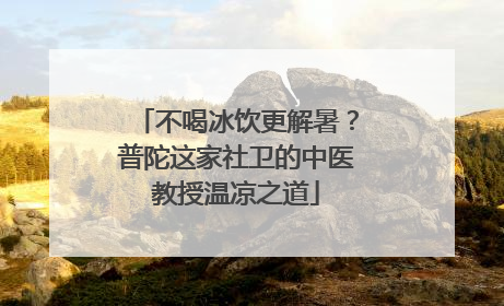 不喝冰饮更解暑？普陀这家社卫的中医教授温凉之道