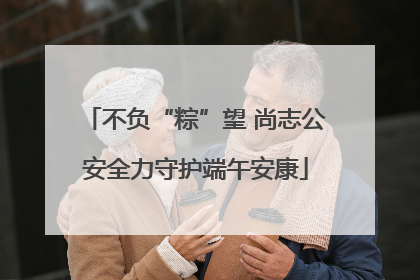 不负“粽”望 尚志公安全力守护端午安康