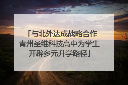 与北外达成战略合作 青州圣维科技高中为学生开辟多元升学路径