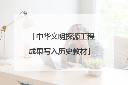中华文明探源工程成果写入历史教材
