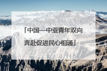 中国—中亚青年双向奔赴促进民心相通