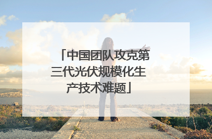 中国团队攻克第三代光伏规模化生产技术难题