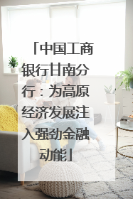 中国工商银行甘南分行：为高原经济发展注入强劲金融动能