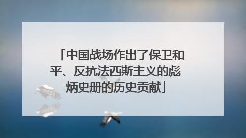 中国战场作出了保卫和平、反抗法西斯主义的彪炳史册的历史贡献