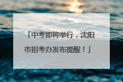 中考即将举行，沈阳市招考办发布提醒！