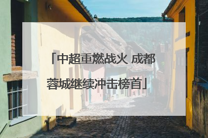 中超重燃战火 成都蓉城继续冲击榜首