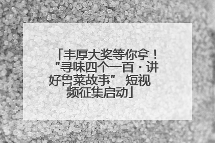 丰厚大奖等你拿！“寻味四个一百・讲好鲁菜故事” 短视频征集启动