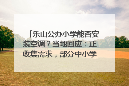乐山公办小学能否安装空调？当地回应：正收集需求，部分中小学已启动安装｜云求助