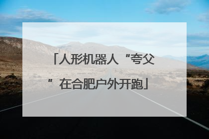 人形机器人“夸父”在合肥户外开跑