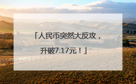 人民币突然大反攻，升破7.17元！