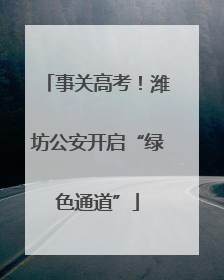 事关高考！潍坊公安开启“绿色通道”