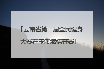 云南省第一届全民健身大赛在玉溪燃情开赛