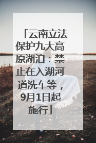 云南立法保护九大高原湖泊：禁止在入湖河道洗车等，9月1日起施行