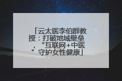 云太医李伯群教授：打破地域壁垒，“互联网+中医”守护女性健康