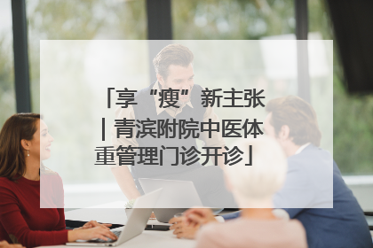 享“瘦”新主张｜青滨附院中医体重管理门诊开诊