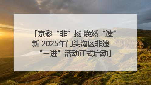 京彩“非”扬 焕然“遗”新 2025年门头沟区非遗“三进”活动正式启动