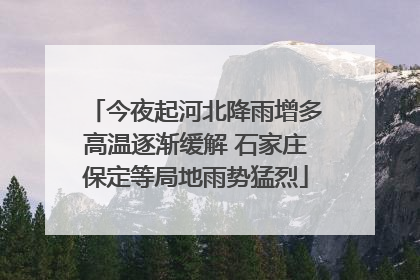 今夜起河北降雨增多高温逐渐缓解 石家庄保定等局地雨势猛烈