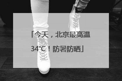 今天，北京最高温34℃！防暑防晒