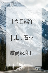 今日端午｜走，看京城赛龙舟