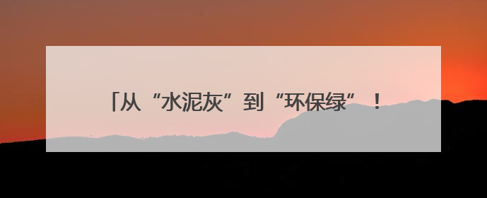 从“水泥灰”到“环保绿”！北湖这家企业实现低碳转型