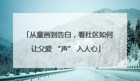 从童画到告白，看社区如何让父爱 “声” 入人心