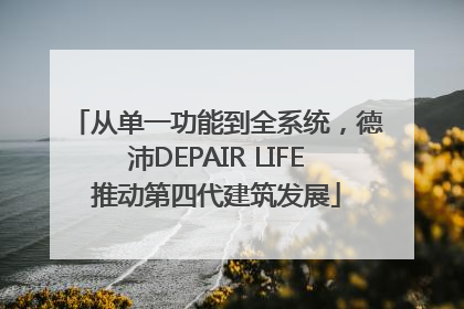 从单一功能到全系统，德沛DEPAIR LIFE推动第四代建筑发展