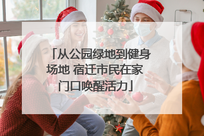 从公园绿地到健身场地 宿迁市民在家门口唤醒活力