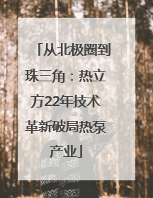从北极圈到珠三角：热立方22年技术革新破局热泵产业