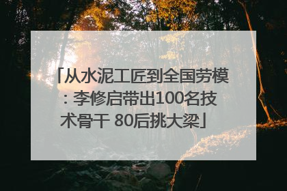从水泥工匠到全国劳模：李修启带出100名技术骨干 80后挑大梁