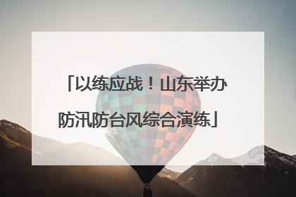 以练应战！山东举办防汛防台风综合演练