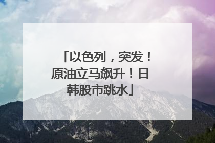 以色列，突发！原油立马飙升！日韩股市跳水