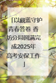 以藏蓝守护青春答卷 香坊分局圆满完成2025年高考安保工作
