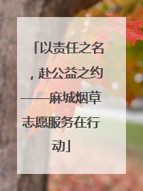 以责任之名，赴公益之约——麻城烟草志愿服务在行动