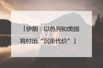 伊朗：以色列和美国将付出“沉重代价”