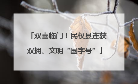 双喜临门！民权县连获双拥、文明“国字号”