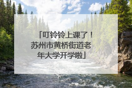 叮铃铃上课了！苏州市黄桥街道老年大学开学啦