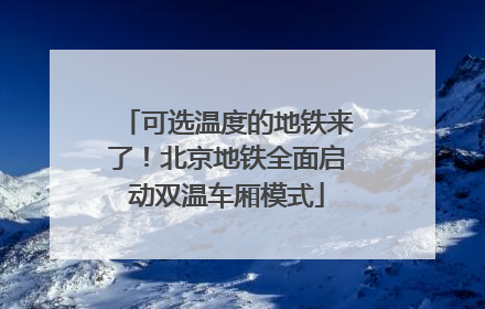 可选温度的地铁来了！北京地铁全面启动双温车厢模式